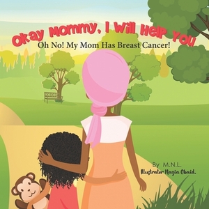 Okay Mommy, I Will Help You: Oh No! My Mom Has Breast Cancer! by M. N. L.