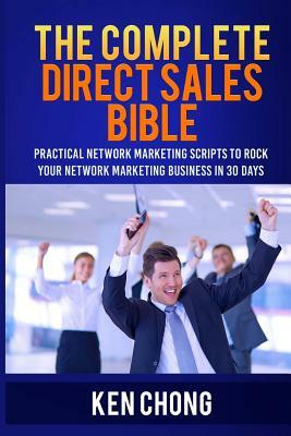 The Complete Direct Sales Bible: Practical Network Marketing Scripts to Rock Your Network Marketing Business in 30 Days by Ken Chong