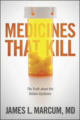 Medicines That Kill: The Truth about the Hidden Epidemic by James L. Marcum