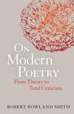 On Modern Poetry: From Theory to Total Criticism by Robert Rowland Smith