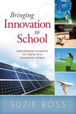 Bringing Innovation to School: Empowering Students to Thrive in a Changing World by Suzie Boss