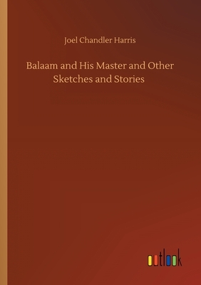 Balaam and His Master and Other Sketches and Stories by Joel Chandler Harris