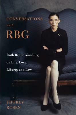 Conversations with RBG: Ruth Bader Ginsburg on Life, Love, Liberty, and Law by Jeffrey Rosen