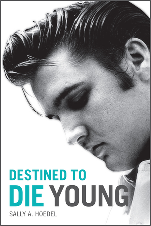 Elvis: Destined to Die Young by Sally A. Hoedel