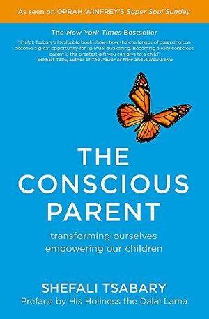 The Conscious Parent: Transforming Ourselves, Empowering Our Children by Shefali Tsabary