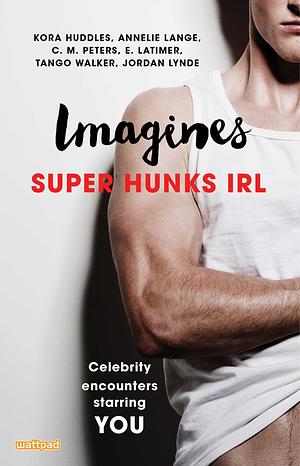 Imagines: Super Hunks IRL by Tango Walker, Annelie Lange, Kora Huddles, E. Latimer, Jordan Lynde, C.M. Peters