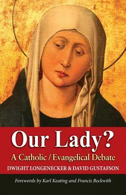 Our Lady?: A Catholic Evangelical Debate by Dwight Longenecker, David Gustafson