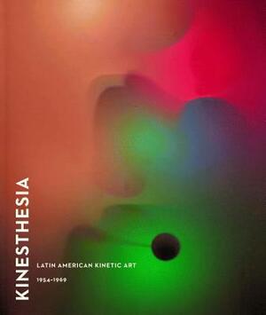 Kinesthesia: Latin American Kinetic Art, 1954-1969 by Dan Cameron