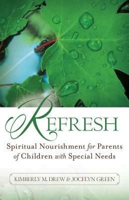 Refresh: Spiritual Nourishment for Parents of Children with Special Needs by Kimberly M. Drew, Jocelyn Green