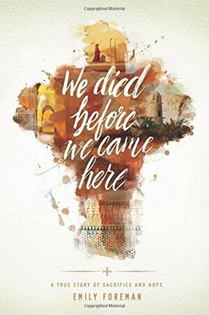 We Died Before We Came Here: A True Story of Sacrifice and Hope by Emily Foreman
