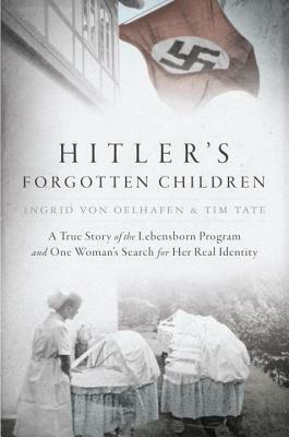 Hitler's Forgotten Children: A True Story of the Lebensborn Program and One Woman's Search for Her Real Identity by Ingrid Von Oelhafen, Tim Tate