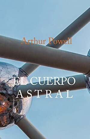 EL CUERPO ASTRAL: Y Otros Fenómenos Celestes by Arthur Powell, Francisco Javier Brualla