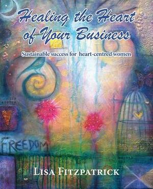 Healing the Heart of Your Business by Lisa Fitzpatrick