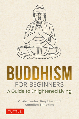 Buddhism for Beginners: A Guide to Enlightened Living by C. Alexander Simpkins, Annellen Simpkins