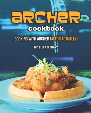 Archer Cookbook: Cooking with Archer (ALTON actually) by Susan Gray