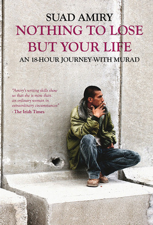 Nothing to Lose But Your Life: An 18-Hour Journey With Murad by Suad Amiry