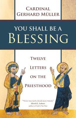 You Shall Be a Blessing: Twelve Letters on the Priesthood by Cardinal Gerhard Müller