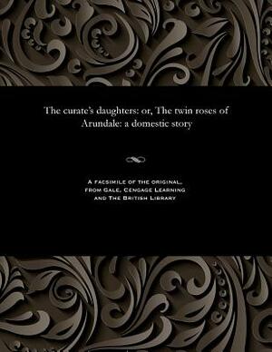 The Curate's Daughters: Or, the Twin Roses of Arundale: A Domestic Story by Hannah Maria Jones