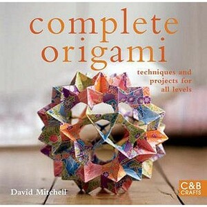 Complete Origami: Techniques and Projects for All Levels (Complete Craft Series) by David Mitchell