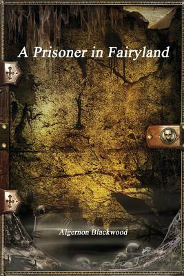 A Prisoner in Fairyland by Algernon Blackwood
