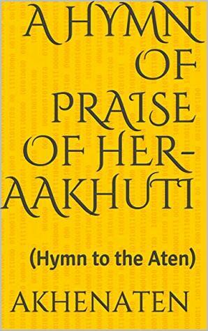 A Hymn of Praise of Her-aakhuti: (Hymn to the Aten) by E.A. Wallis Budge, D.P. Curtin, Akhenaten