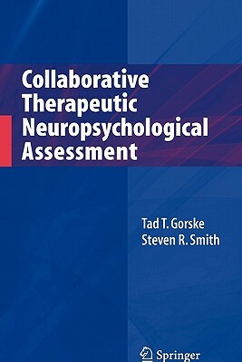Collaborative Therapeutic Neuropsychological Assessment by Tad T. Gorske, Steven R. Smith