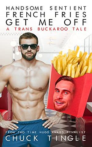 Handsome Sentient French Fries Get Me Off: A Trans Buckaroo Tale by Chuck Tingle