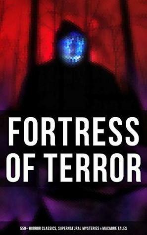 Fortress of Terror: 550+ Horror Classics, Supernatural Mysteries & Macabre Tales: The Phantom of the Opera, The Tell-Tale Heart, The Turn of the Screw, ... The Beetle, The Picture of Dorian Gray… by Grant Allen, Chester Bailey Fernando, William Hope Hodgson, Edward Bulwer-Lytton, William Makepeace Thackeray, Ellis Parker Butler, Pliny the Younger, Bram Stoker, Elizabeth Gaskell, E.F. Benson, Ralph Adams Cram, Jack London, Daniel Defoe, Florence Marryat, Fergus Hume, Fitz-James O'Brien, John Meade Falkner, Leopold Kompert, Olivia Howard Dunbar, Robert W. Chambers, E.T.A. Hoffmann, Théophile Gautier, William Archer, Marjorie Bowen, Émile Erckmann, Algernon Blackwood, Mary Elizabeth Braddon, Robert Louis Stevenson, Charlotte Perkins Gilman, William F. Harvey, Oscar Wilde, Mrs. Molesworth, W.W. Jacobs, Charles Dickens, Arthur Conan Doyle, F. Marion Crawford, Isabel Florence Hapgood, Cleveland Moffett, Catherine Crowe, Arthur Machen, Washington Irving, Robert E. Howard, Sax Rohmer, Joris-Karl Huysmans, M.R. James, Thomas Peckett Prest, William Beckford, William T. Stead, J.T. Bealby, Arthur Quiller-Couch, Edward Bellamy, Auguste de Villiers de l'Isle-Adam, Pedro Antonio de Alarcón, Louisa May Alcott, C.J. Hogarth, Henry James, Helena Petrovna Blavatsky, Sabine Baring Gould, Amelia B. Edwards, Mark Twain, Wilkie Collins, Leonard Kip, Thomas Hardy, Vincent O'Sullivan, David Lindsay, Horace Walpole, Emily Brontë, Wilhelm Hauff, Marie Belloc Lowndes, Louis Tracy, Leonid Andreyev, Nathaniel Hawthorne, John Buchan, E. Nesbit, Adelbert von Chamisso, Richard Marsh, Charlotte Brontë, Keene Wallace, Ann Radcliffe, Katherine Rickford, John William Polidori, James Malcolm Rymer, George W.M. Reynolds, Edgar Allan Poe, John Kendrick Bangs, Matthew Phipps Shiel, Ambrose Bierce, Walter Hubbell, Gambier Bolton, Fiona Macleod, B.M. Croker, Richard Le Gallienne, Andrew Jackson Davis, Gertrude Atherton, Mary Shelley, H.P. Lovecraft, Catherine L. Pirkis, S. Mukerji, Saki, Mary E. Wilkins Freeman, Frederick Marryat, Jane Austen, Rudyard Kipling, Nizida, Jerome K. Jerome, Guy de Maupassant, Walter F. Prince, Alexandre Chatrian, Thomas De Quincey, Matthew Gregory Lewis, Frank R. Stockton, Brander Matthews, Anatole France, Lafcadio Hearn, Nikolai Gogol, J. Sheridan Le Fanu, H.G. Wells, Harriet Beecher Stowe, Samuel Henley