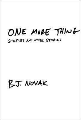 One More Thing: Stories and Other Stories by B.J. Novak