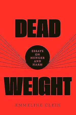 Dead Weight: Essays on Hunger and Harm by Emmeline Clein