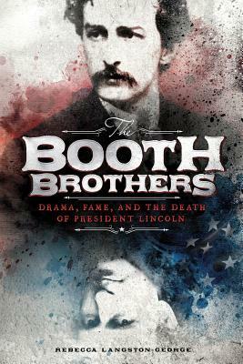 The Booth Brothers: Drama, Fame, and the Death of President Lincoln by Rebecca Langston-George