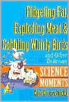 Fidgeting Fat, Exploding Meat & Gobbling Whirly Birds and Other Delicious Science Moments by Karl Kruszelnicki
