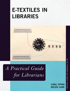E-Textiles in Libraries: A Practical Guide for Librarians by Helen Lane, Carli Spina
