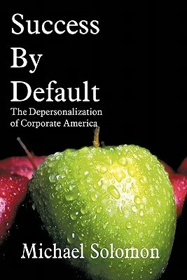 Success by Default: The Depersonalization of Corporate America by Michael Solomon