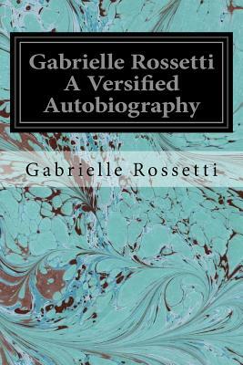 Gabrielle Rossetti A Versified Autobiography by Gabrielle Rossetti