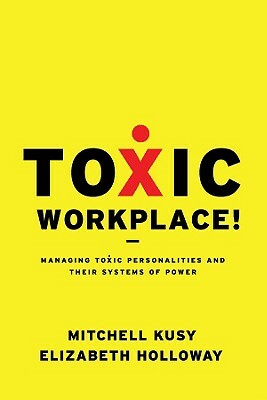 Toxic Workplace!: Managing Toxic Personalities and Their Systems of Power by Elizabeth Holloway, Mitchell Kusy