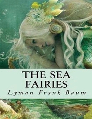 The Sea Fairies (Annotated) by L. Frank Baum