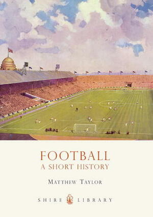 Football: A Short History by Matthew Taylor