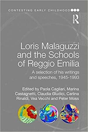 Loris Malaguzzi and the Schools of Reggio Emilia: A selection of his writings and speeches, 1945-1993 by Vea Vecchi, Paola Cagliari, Marina Castagnetti, Peter Moss, Carlina Rinaldi, Claudia Giudici