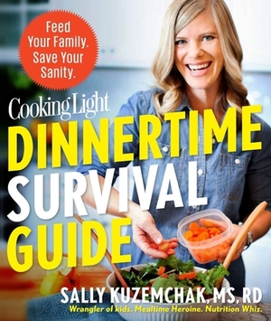 Cooking Light Dinnertime Survival Guide: Feed Your Family. Save Your Sanity. by The Editors of Cooking Light, Sally Kuzemchak