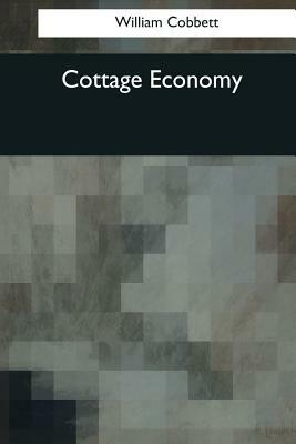 Cottage Economy: To Which Is Added The Poor Man's Friend by William Cobbett