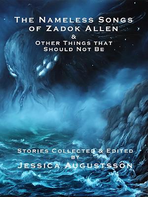 The Nameless Songs of Zadok Allen: & Other Things that Should Not Be by Jessica Augustsson