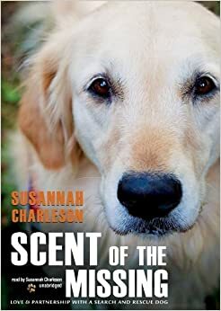 Scent of the Missing: Love and Partnership with a Search and Rescue Dog by Susannah Charleson