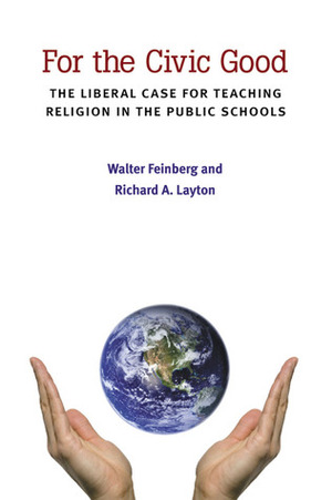 For the Civic Good: The Liberal Case for Teaching Religion in the Public Schools by Richard A. Layton, Walter Feinberg