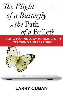 The Flight of a Butterfly or the Path of a Bullet?: Using Technology to Transform Teaching and Learning by Larry Cuban