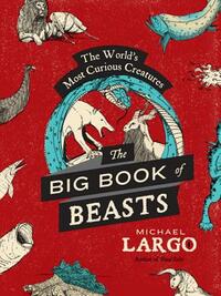 The Big, Bad Book of Beasts: The World's Most Curious Creatures by Michael Largo