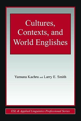 Cultures, Contexts, and World Englishes by Larry E. Smith, Yamuna Kachru