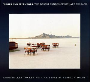 Crimes and Splendors: The Desert Cantos of Richard Misrach by Misrach, Anne Wilkes Tucker, Rebecca Solnit, Richard Misrach