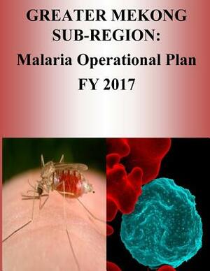 Greater Mekong Sub-Region: Malaria Operational Plan FY 2017 (President's Malaria Initiative) by United States Agency for International D