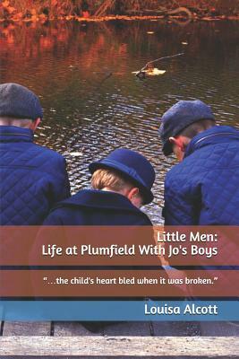 Little Men: Life at Plumfield with Jo's Boys: ...the Child's Heart Bled When It Was Broken. by Louisa May Alcott